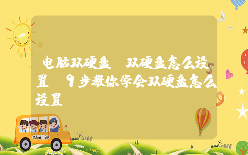电脑双硬盘(双硬盘怎么设置 9步教你学会双硬盘怎么设置)